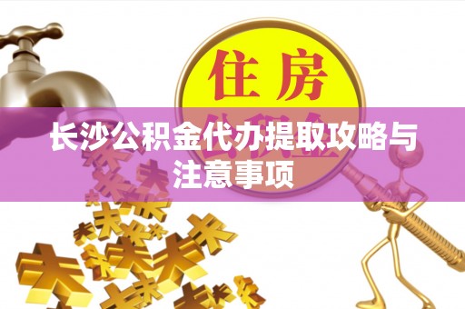 平阴长沙公积金代办提取攻略与注意事项