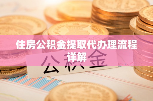 平阴住房公积金提取代办理流程详解