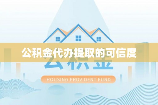 平阴公积金代办提取的可信度