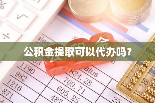 平阴公积金提取可以代办吗？
