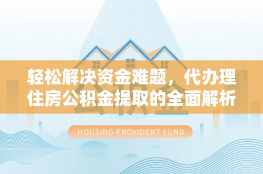 平阴轻松解决资金难题，代办理住房公积金提取的全面解析