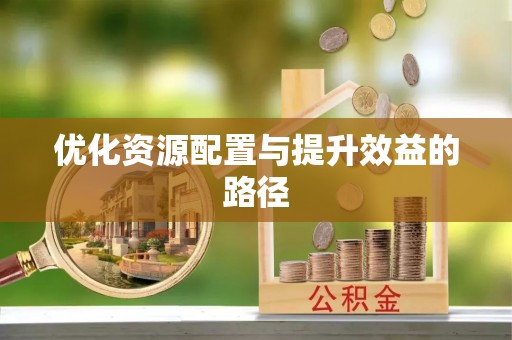 平阴优化资源配置与提升效益的路径