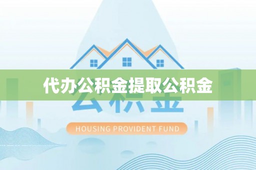 平阴代办公积金提取公积金