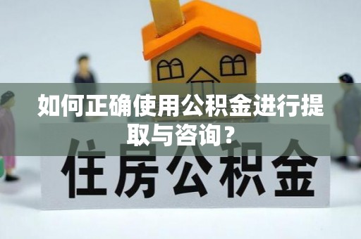 平阴如何正确使用公积金进行提取与咨询？