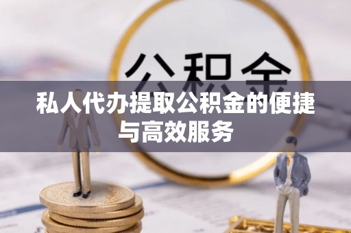 平阴私人代办提取公积金的便捷与高效服务
