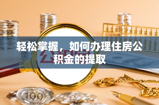 平阴轻松掌握，如何办理住房公积金的提取