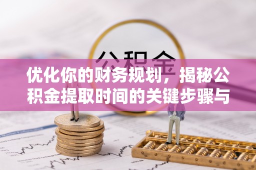平阴优化你的财务规划，揭秘公积金提取时间的关键步骤与策略