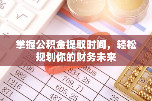 平阴掌握公积金提取时间，轻松规划你的财务未来