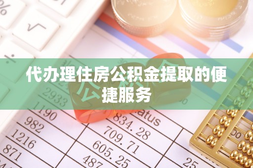 平阴代办理住房公积金提取的便捷服务