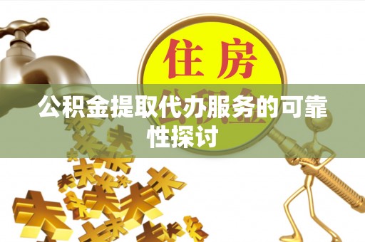 平阴公积金提取代办服务的可靠性探讨