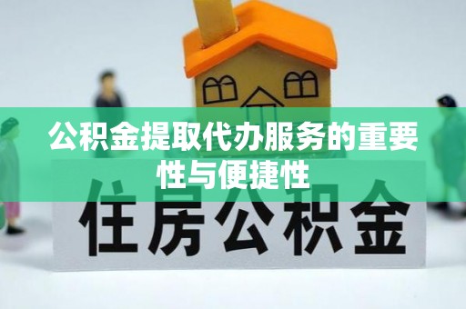 平阴公积金提取代办服务的重要性与便捷性