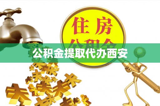 平阴公积金提取代办西安