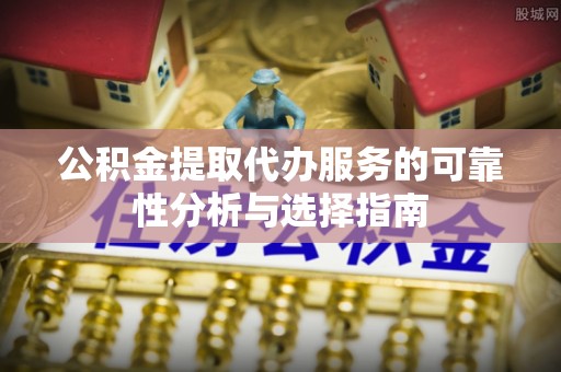 平阴公积金提取代办服务的可靠性分析与选择指南
