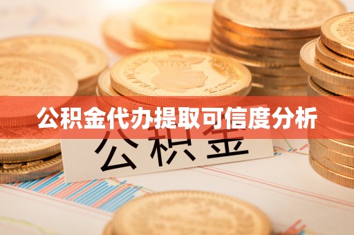 平阴公积金代办提取可信度分析
