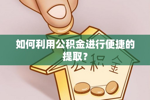 平阴如何利用公积金进行便捷的提取？