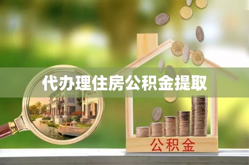 平阴代办理住房公积金提取