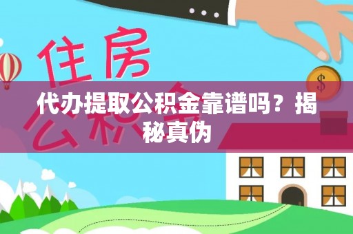 平阴代办提取公积金靠谱吗？揭秘真伪