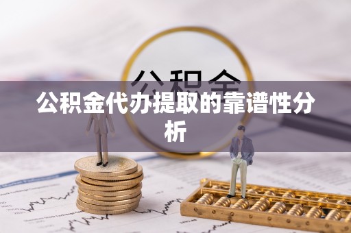 平阴公积金代办提取的靠谱性分析