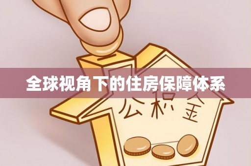 平阴全球视角下的住房保障体系